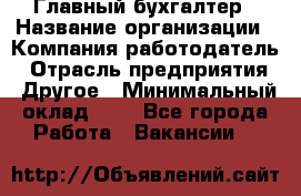 Главный бухгалтер › Название организации ­ Компания-работодатель › Отрасль предприятия ­ Другое › Минимальный оклад ­ 1 - Все города Работа » Вакансии   